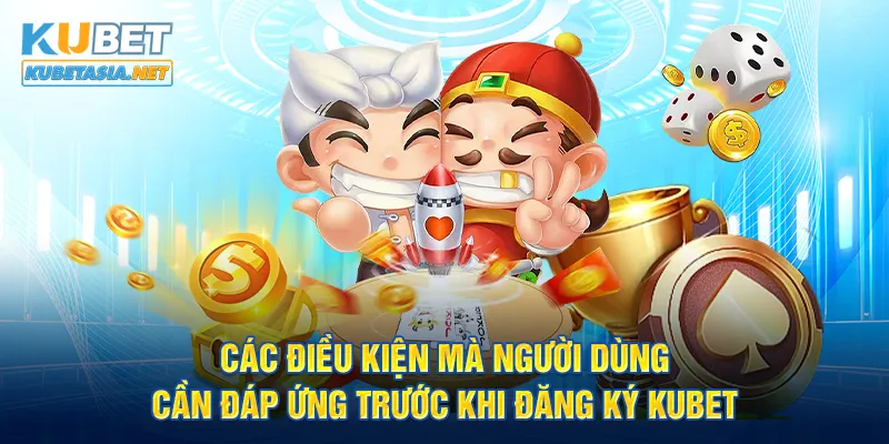 Các điều kiện mà người dùng cần đáp ứng trước khi đăng ký KUBET