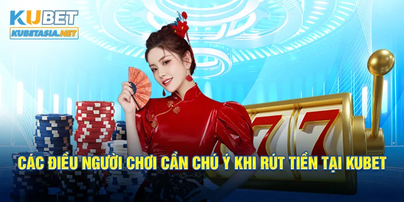 Các điều người chơi cần chú ý khi rút tiền tại KUBET 