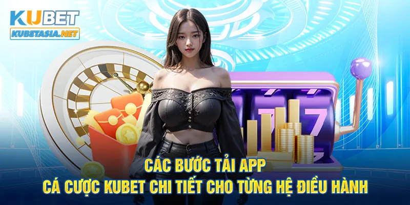 Các bước tải app cá cược KUBET chi tiết cho từng hệ điều hành