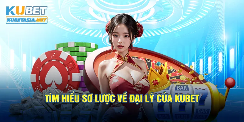 Tìm hiểu sơ lược về đại lý của KUBET