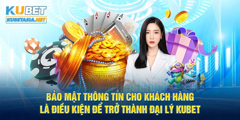 Bảo mật thông tin cho khách hàng là điều kiện để trở thành đại lý KUBET 