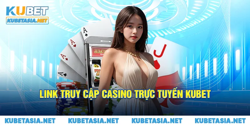 Link truy cập casino trực tuyến Kubet