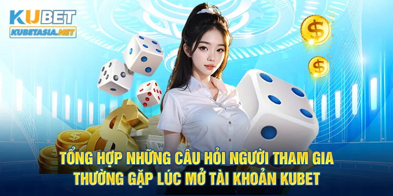 Tổng hợp những câu hỏi người tham gia thường gặp lúc mở tài khoản KUBET 