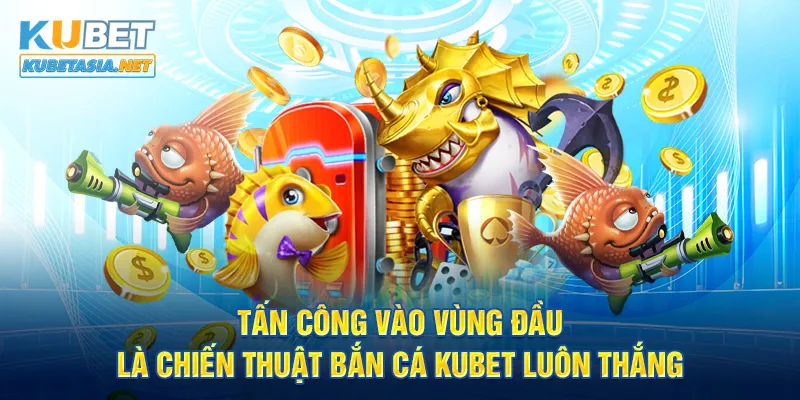 Tấn công vào vùng đầu là chiến thuật bắn cá KUBET luôn thắng