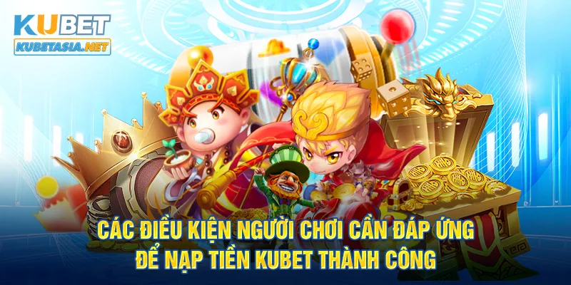 Các điều kiện người chơi cần đáp ứng để nạp tiền KUBET được thành công