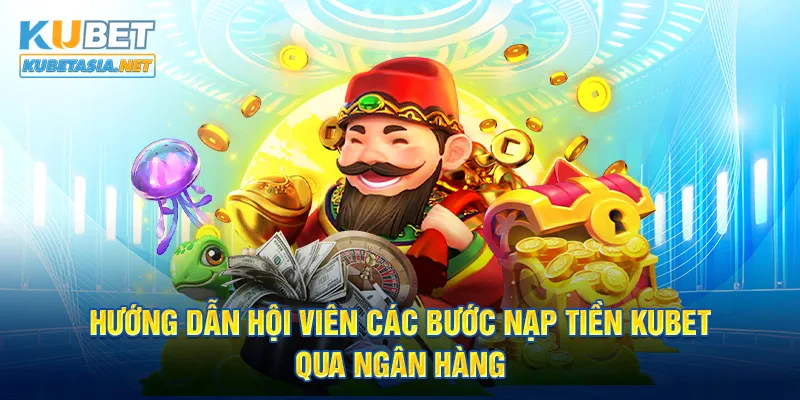 Hướng dẫn hội viên các bước nạp tiền KUBET qua ngân hàng