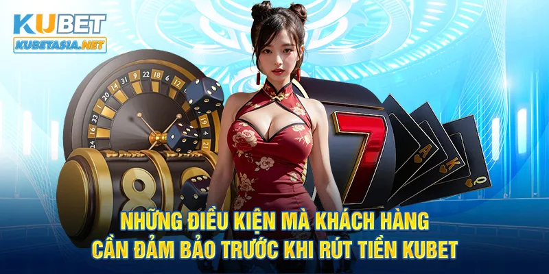 Những điều kiện mà khách hàng cần đảm bảo trước khi rút tiền KUBET