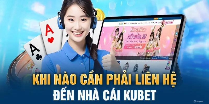 Khi nào nên cần liên hệ Kubet với bộ phận chăm sóc khách hàng